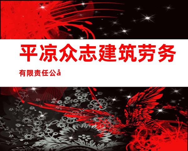 平凉众志建筑劳务有限责任公司
